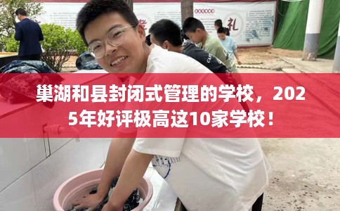 巢湖和县封闭式管理的学校,2025年好评极高这10家学校! 巢湖和县封闭式管理的学校,2025年好评极高这10家学校!