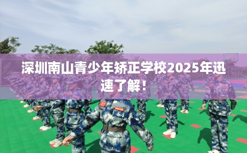 深圳南山青少年矫正学校2025年迅速了解！