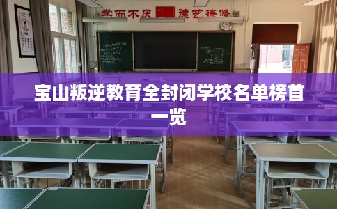 宝山叛逆教育全封闭学校名单榜首一览