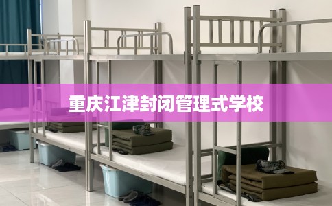 重庆江津封闭管理式学校