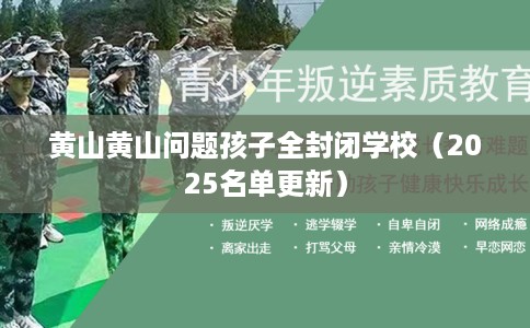 黄山黄山问题孩子全封闭学校（2025名单更新）