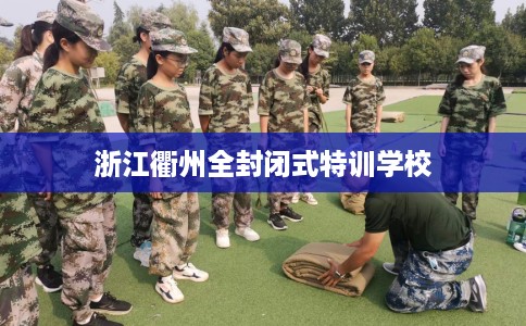 浙江衢州全封闭式特训学校