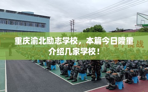 重庆渝北励志学校，本篇今日隆重介绍几家学校！