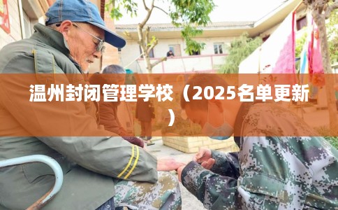 温州封闭管理学校（2025名单更新）