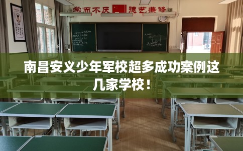 南昌安义少年军校超多成功案例这几家学校！