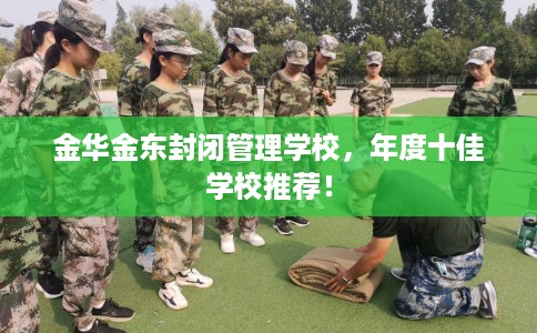 金华金东封闭管理学校，年度十佳学校推荐！