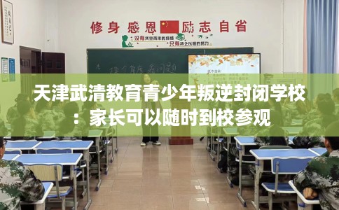 天津武清教育青少年叛逆封闭学校：家长可以随时到校参观