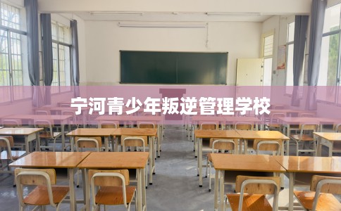宁河青少年叛逆管理学校