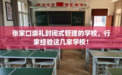 张家口崇礼封闭式管理的学校，行家经验这几家学校！
