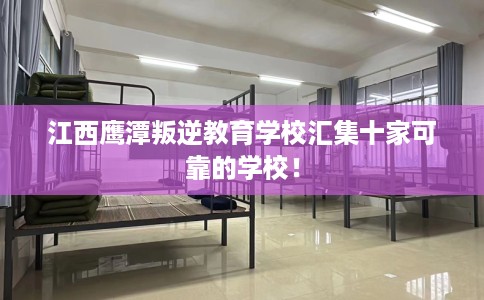 江西鹰潭叛逆教育学校汇集十家可靠的学校！