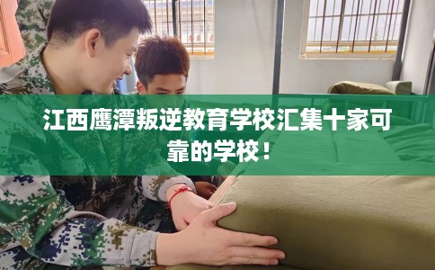 江西鹰潭叛逆教育学校汇集十家可靠的学校！