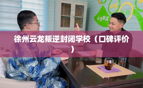 徐州云龙叛逆封闭学校（口碑评价）