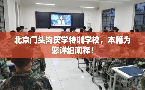 北京门头沟厌学特训学校，本篇为您详细阐释！