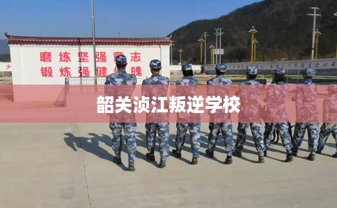 韶关浈江叛逆学校