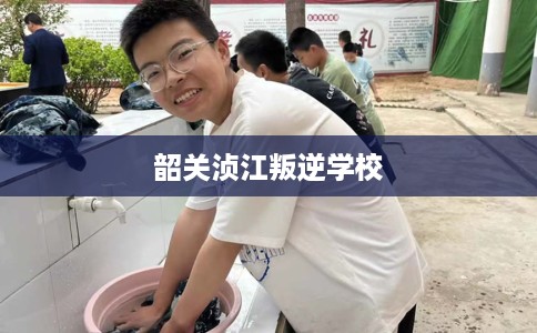 韶关浈江叛逆学校