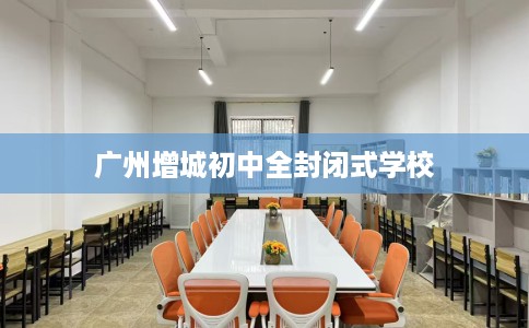 广州增城初中全封闭式学校