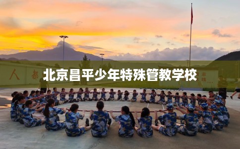 北京昌平少年特殊管教学校