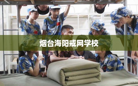 烟台海阳戒网学校