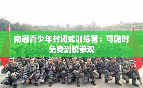 南通青少年封闭式训练营：可随时免费到校参观