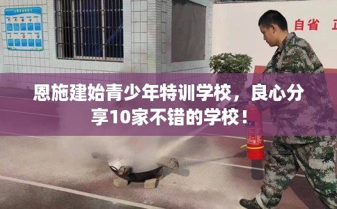 恩施建始青少年特训学校，良心分享10家不错的学校！