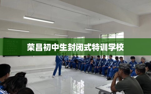 荣昌初中生封闭式特训学校