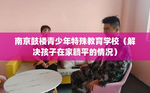 南京鼓楼青少年特殊教育学校（解决孩子在家躺平的情况）