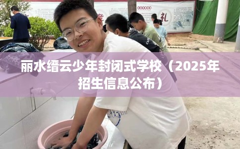 丽水缙云少年封闭式学校（2025年招生信息公布）