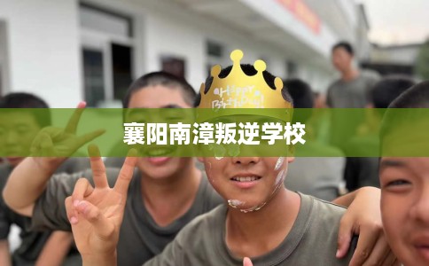 襄阳南漳叛逆学校