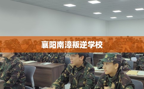 襄阳南漳叛逆学校