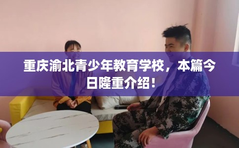 重庆渝北青少年教育学校，本篇今日隆重介绍！