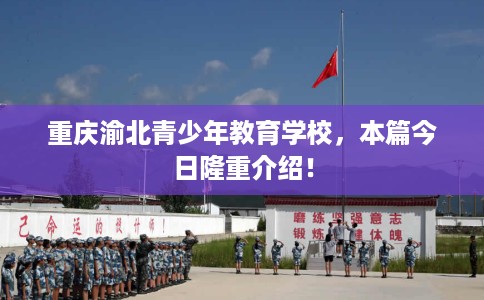 重庆渝北青少年教育学校，本篇今日隆重介绍！