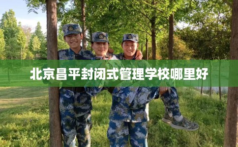 北京昌平封闭式管理学校哪里好