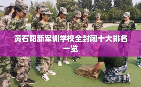 黄石阳新军训学校全封闭十大排名一览