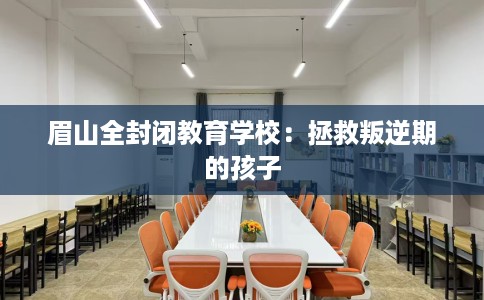眉山全封闭教育学校：拯救叛逆期的孩子