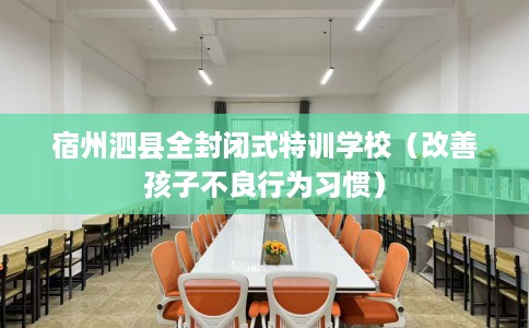 宿州泗县全封闭式特训学校（改善孩子不良行为习惯）