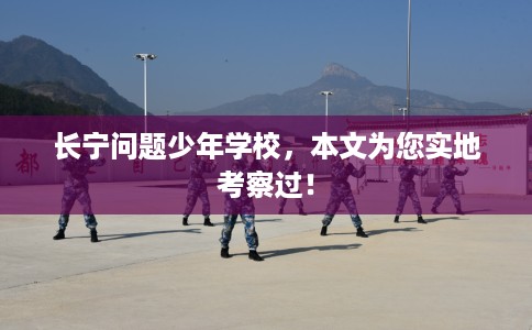 长宁问题少年学校，本文为您实地考察过！