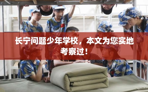 长宁问题少年学校，本文为您实地考察过！