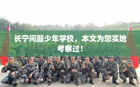 长宁问题少年学校，本文为您实地考察过！