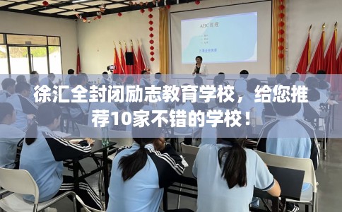 徐汇全封闭励志教育学校，给您推荐10家不错的学校！