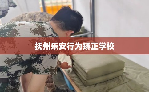 抚州乐安行为矫正学校