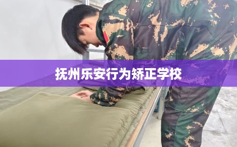 抚州乐安行为矫正学校