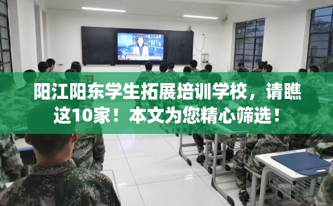 阳江阳东学生拓展培训学校，请瞧这10家！本文为您精心筛选！