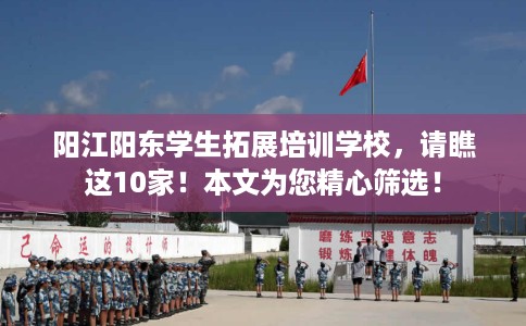 阳江阳东学生拓展培训学校，请瞧这10家！本文为您精心筛选！