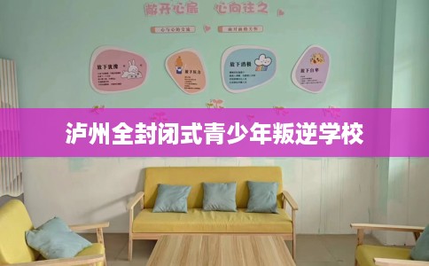 泸州全封闭式青少年叛逆学校