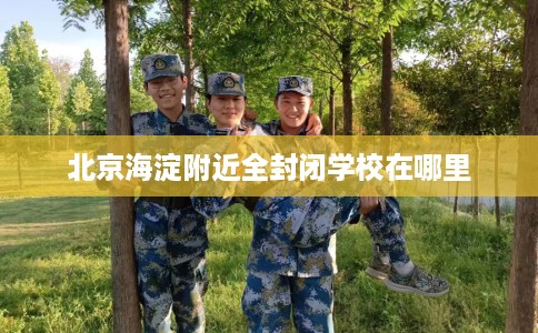 北京海淀附近全封闭学校在哪里