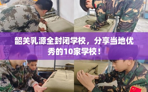 韶关乳源全封闭学校，分享当地优秀的10家学校！