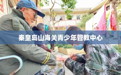 秦皇岛山海关青少年管教中心
