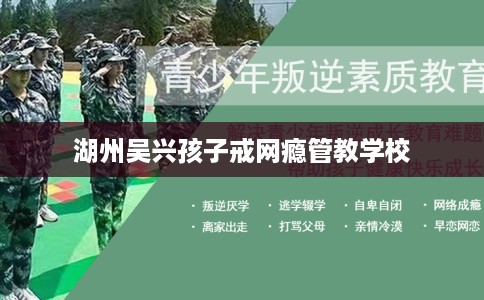 湖州吴兴孩子戒网瘾管教学校