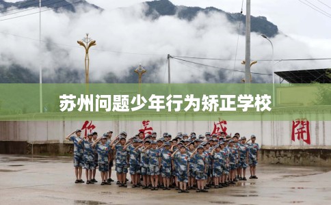 苏州问题少年行为矫正学校
