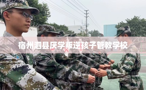 宿州泗县厌学叛逆孩子管教学校